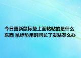 今日更新鼠標(biāo)墊上面粘粘的是什么東西 鼠標(biāo)墊用時間長了發(fā)粘怎么辦