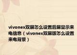 vivonex雙屏怎么設(shè)置后屏顯示來電信息（vivonex雙屏版怎么設(shè)置來電背景）