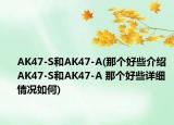 AK47-S和AK47-A(那個(gè)好些介紹 AK47-S和AK47-A 那個(gè)好些詳細(xì)情況如何)
