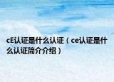 cE認證是什么認證（ce認證是什么認證簡介介紹）