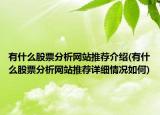 有什么股票分析網(wǎng)站推薦介紹(有什么股票分析網(wǎng)站推薦詳細(xì)情況如何)