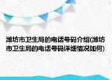 濰坊市衛(wèi)生局的電話號(hào)碼介紹(濰坊市衛(wèi)生局的電話號(hào)碼詳細(xì)情況如何)