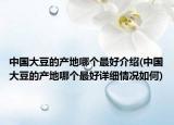 中國大豆的產(chǎn)地哪個最好介紹(中國大豆的產(chǎn)地哪個最好詳細情況如何)