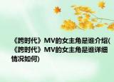 《跨時(shí)代》MV的女主角是誰介紹(《跨時(shí)代》MV的女主角是誰詳細(xì)情況如何)