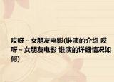 哎呀～女朋友電影(誰演的介紹 哎呀～女朋友電影 誰演的詳細(xì)情況如何)