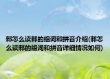 郲怎么讀郲的組詞和拼音介紹(郲怎么讀郲的組詞和拼音詳細(xì)情況如何)