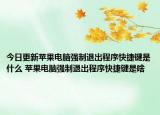 今日更新蘋果電腦強(qiáng)制退出程序快捷鍵是什么 蘋果電腦強(qiáng)制退出程序快捷鍵是啥