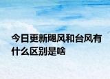 今日更新颶風(fēng)和臺風(fēng)有什么區(qū)別是啥