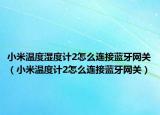 小米溫度濕度計2怎么連接藍牙網(wǎng)關(guān)（小米溫度計2怎么連接藍牙網(wǎng)關(guān)）