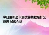 今日更新顯卡測(cè)試的幀數(shù)是什么意思 幀數(shù)介紹
