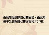 百度如何刪除自己的回答（百度知道怎么刪除自己的回答簡(jiǎn)介介紹）