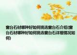 窗臺(tái)石材哪種好如何挑選窗臺(tái)石介紹(窗臺(tái)石材哪種好如何挑選窗臺(tái)石詳細(xì)情況如何)