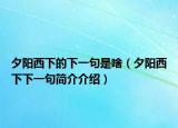 夕陽(yáng)西下的下一句是啥（夕陽(yáng)西下下一句簡(jiǎn)介介紹）
