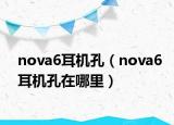 nova6耳機(jī)孔（nova6耳機(jī)孔在哪里）