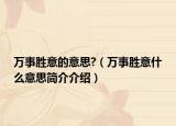 萬事勝意的意思?（萬事勝意什么意思簡介介紹）