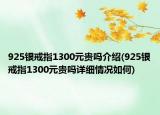925銀戒指1300元貴嗎介紹(925銀戒指1300元貴嗎詳細(xì)情況如何)