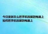 今日更新怎么把手機(jī)投屏到電腦上 如何把手機(jī)投屏到電腦上