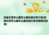 動漫女孩怎么畫怎么畫動漫女孩介紹(動漫女孩怎么畫怎么畫動漫女孩詳細(xì)情況如何)