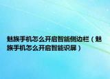 魅族手機(jī)怎么開啟智能側(cè)邊欄（魅族手機(jī)怎么開啟智能識(shí)屏）