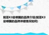起亞K3是哪國的品牌介紹(起亞K3是哪國的品牌詳細情況如何)
