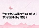 今日更新怎么找回手機(jī)qq密碼（怎么找回手機(jī)qq密碼）