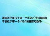 湄南河平原位于哪一個半島?介紹(湄南河平原位于哪一個半島?詳細(xì)情況如何)