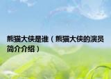 熊貓大俠是誰（熊貓大俠的演員簡介介紹）