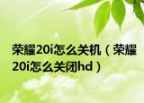 榮耀20i怎么關(guān)機(jī)（榮耀20i怎么關(guān)閉hd）