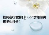 如何在QQ群打卡（qq群如何實(shí)現(xiàn)學(xué)生打卡）