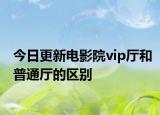 今日更新電影院vip廳和普通廳的區(qū)別