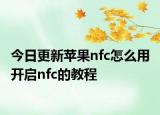 今日更新蘋(píng)果nfc怎么用 開(kāi)啟nfc的教程
