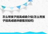 怎么幫孩子提高成績介紹(怎么幫孩子提高成績詳細情況如何)