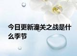 今日更新潼關之戰(zhàn)是什么季節(jié)