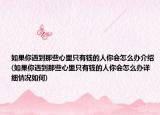 如果你遇到那些心里只有錢的人你會(huì)怎么辦介紹(如果你遇到那些心里只有錢的人你會(huì)怎么辦詳細(xì)情況如何)