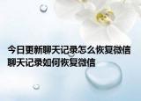 今日更新聊天記錄怎么恢復(fù)微信 聊天記錄如何恢復(fù)微信