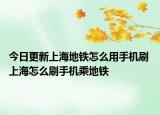今日更新上海地鐵怎么用手機刷 上海怎么刷手機乘地鐵