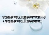 華為暢享9怎么設(shè)置字體樣式和大?。ㄈA為暢享9怎么設(shè)置字體樣式）