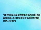 今日更新現(xiàn)在新買的智能手機首次充電時需要充滿12小時嗎 新買手機首次充電要充到12小時嗎