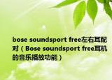 bose soundsport free左右耳配對（Bose soundsport free耳機(jī)的音樂播放功能）