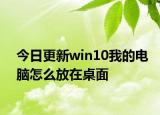 今日更新win10我的電腦怎么放在桌面