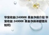 華寶收益(240008 基金凈值介紹 華寶收益 240008 基金凈值詳細(xì)情況如何)