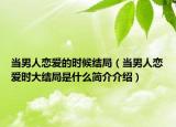 當(dāng)男人戀愛的時候結(jié)局（當(dāng)男人戀愛時大結(jié)局是什么簡介介紹）