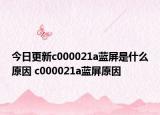 今日更新c000021a藍屏是什么原因 c000021a藍屏原因