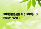 以字的結(jié)構(gòu)是什么（以字是什么結(jié)構(gòu)簡(jiǎn)介介紹）