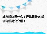 城市輕軌是什么（輕軌是什么 輕軌介紹簡(jiǎn)介介紹）