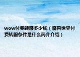wow付費(fèi)轉(zhuǎn)服多少錢(qián)（魔獸世界付費(fèi)轉(zhuǎn)服條件是什么簡(jiǎn)介介紹）