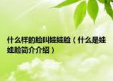 什么樣的臉叫娃娃臉（什么是娃娃臉簡介介紹）