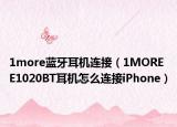 1more藍(lán)牙耳機(jī)連接（1MORE E1020BT耳機(jī)怎么連接iPhone）