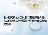 古人四兄弟從小到大排行的順序是介紹(古人四兄弟從小到大排行的順序是詳細(xì)情況如何)