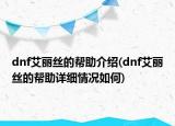 dnf艾麗絲的幫助介紹(dnf艾麗絲的幫助詳細(xì)情況如何)